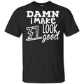 Damn I Make 37 Look Good T-Shirts, Hoodie, Tank