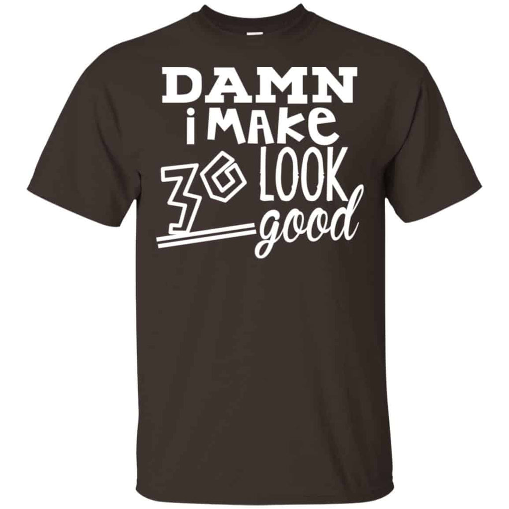 Damn I Make 30 Look Good T-Shirts, Hoodie, Tank