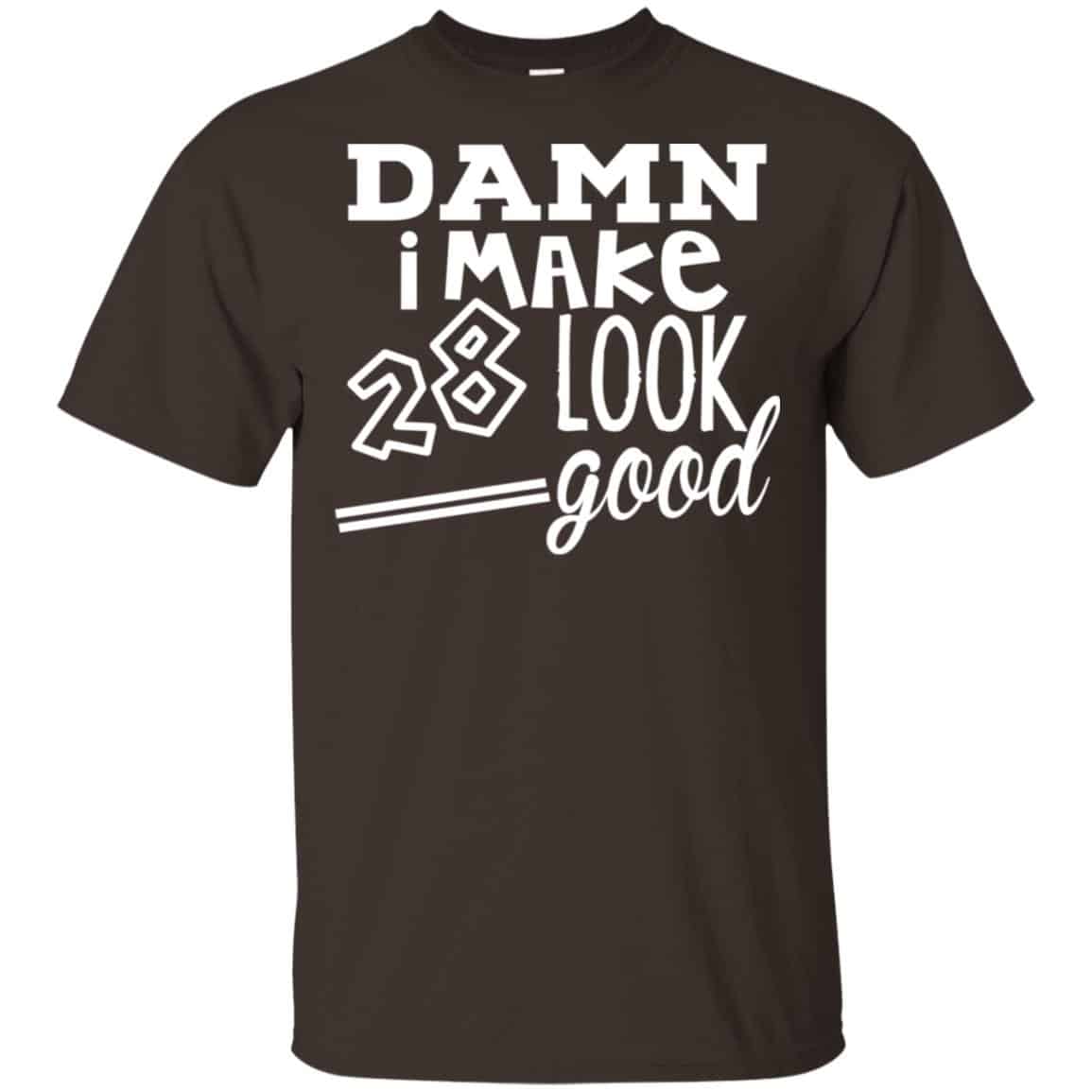 Damn I Make 28 Look Good T-Shirts, Hoodie, Tank