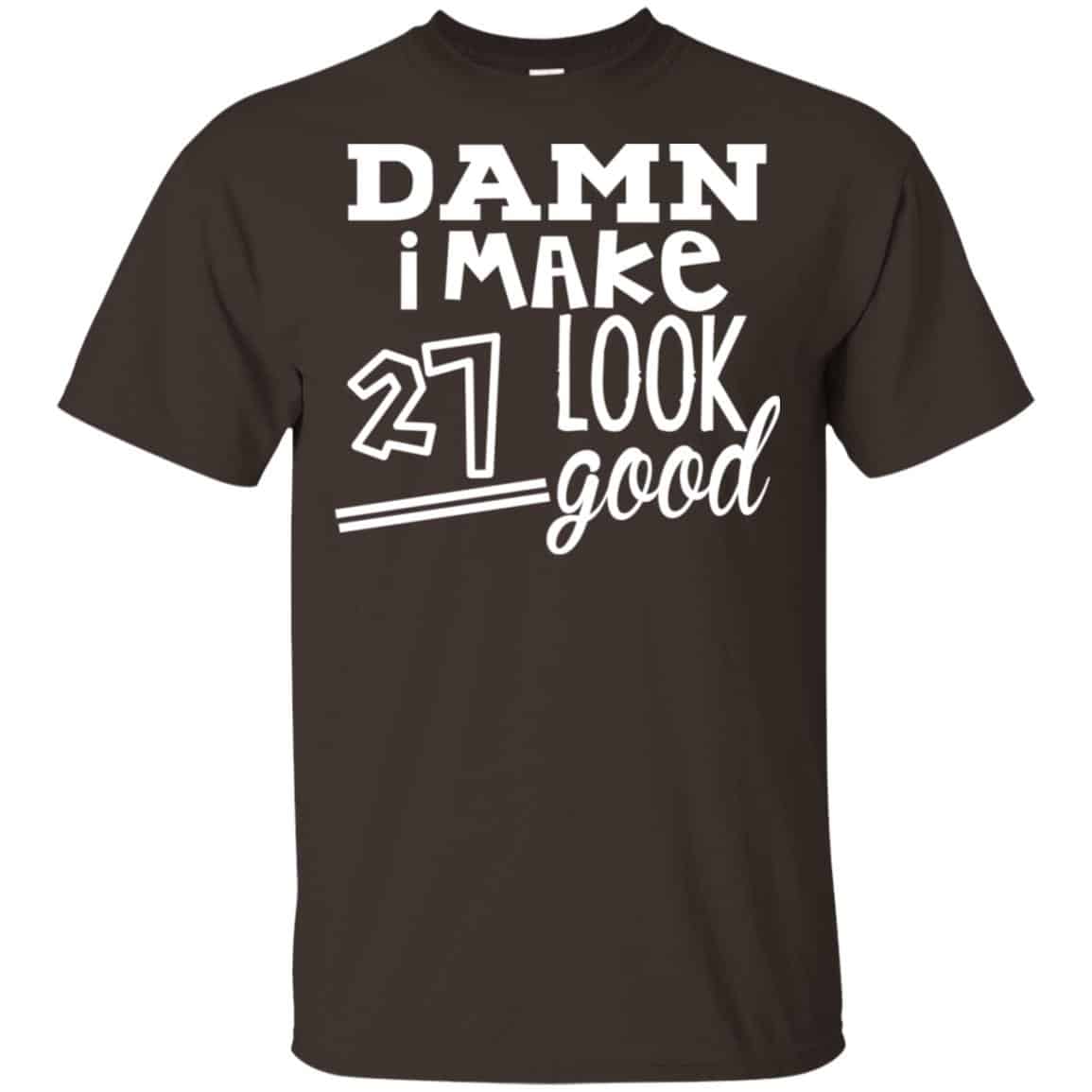 Damn I Make 27 Look Good T-Shirts, Hoodie, Tank