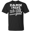 Damn I Make 26 Look Good T-Shirts, Hoodie, Tank