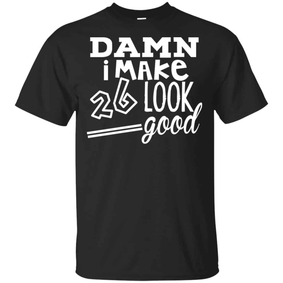 Damn I Make 26 Look Good T-Shirts, Hoodie, Tank