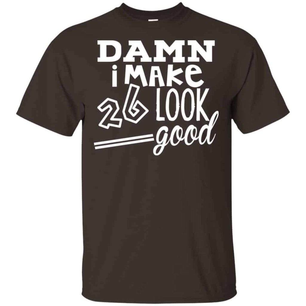 Damn I Make 26 Look Good T-Shirts, Hoodie, Tank