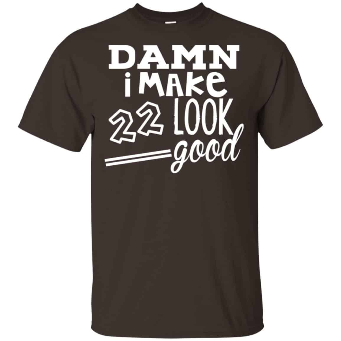 Damn I Make 22 Look Good T-Shirts, Hoodie, Tank