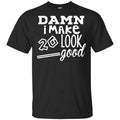 Damn I Make 20 Look Good T-Shirts, Hoodie, Tank