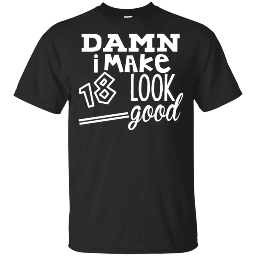 Damn I Make 18 Look Good T-Shirts, Hoodie, Tank