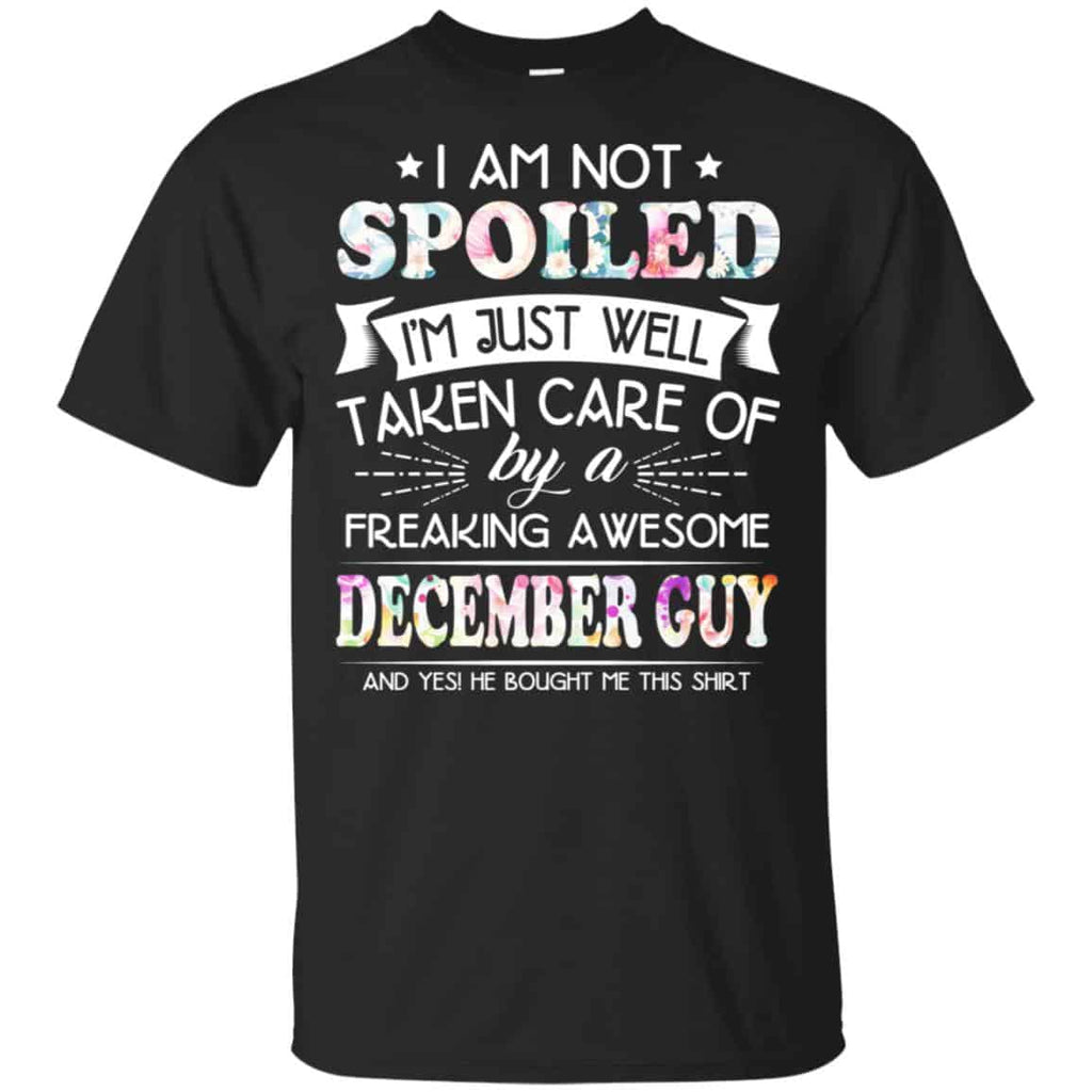 I Am Not Spoiled I’m Just Well Taken Care Of By A Freaking Awesome December Guy T-Shirts, Hoodie, Tank