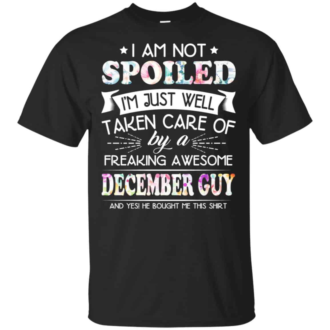 I Am Not Spoiled I’m Just Well Taken Care Of By A Freaking Awesome December Guy T-Shirts, Hoodie, Tank