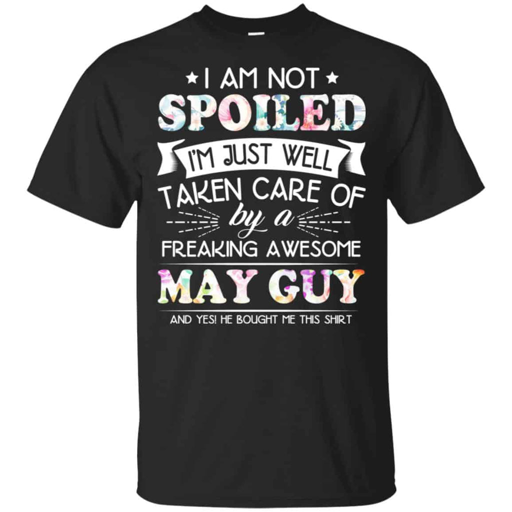 I Am Not Spoiled I’m Just Well Taken Care Of By A Freaking Awesome May Guy T-Shirts, Hoodie, Tank
