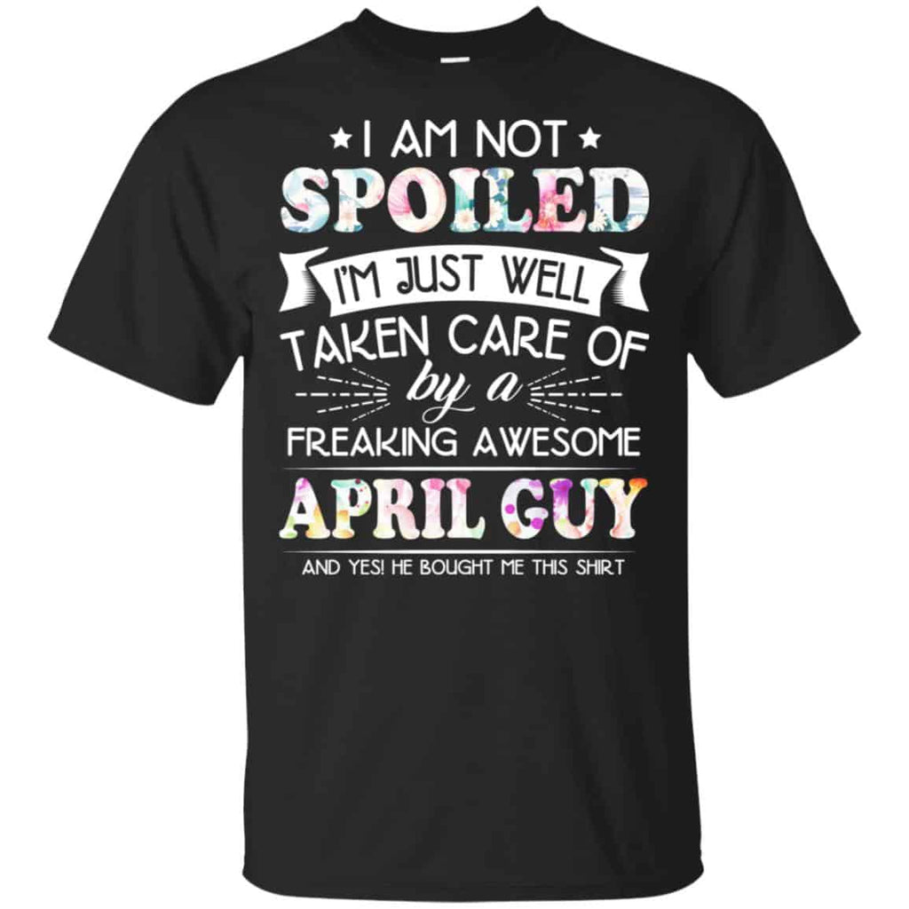I Am Not Spoiled I’m Just Well Taken Care Of By A Freaking Awesome April Guy T-Shirts, Hoodie, Tank
