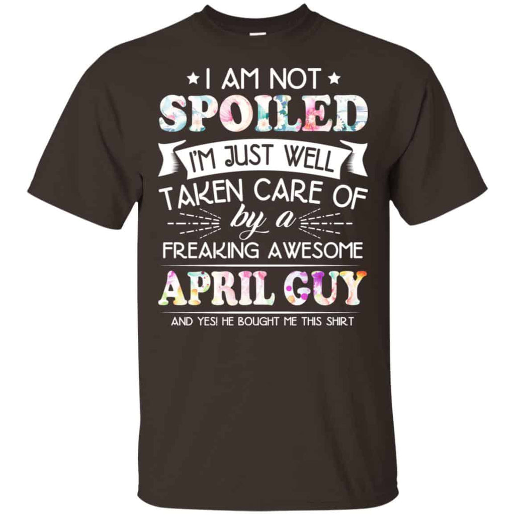 I Am Not Spoiled I’m Just Well Taken Care Of By A Freaking Awesome April Guy T-Shirts, Hoodie, Tank