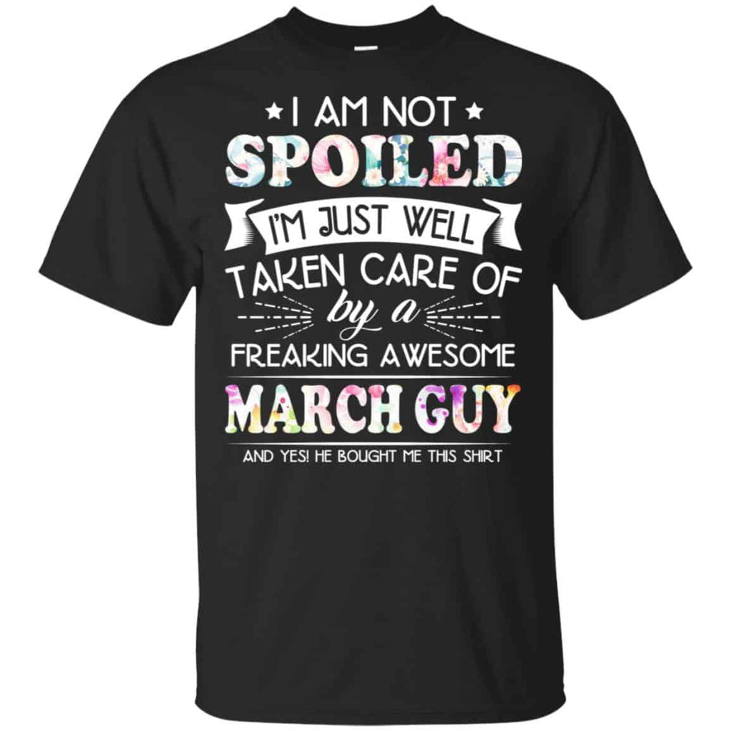 I Am Not Spoiled I’m Just Well Taken Care Of By A Freaking Awesome March Guy T-Shirts, Hoodie, Tank