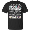 I Am Not Spoiled I’m Just Well Taken Care Of By A Freaking Awesome March Guy T-Shirts, Hoodie, Tank