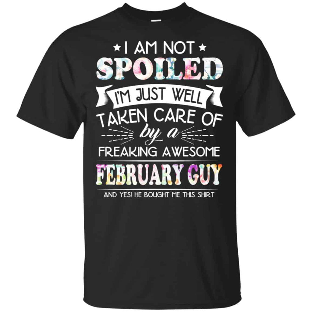 I Am Not Spoiled I’m Just Well Taken Care Of By A Freaking Awesome February Guy T-Shirts, Hoodie, Tank