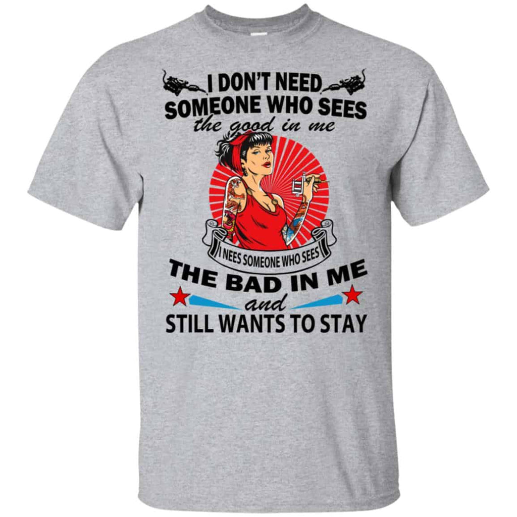 I Don’t Need Someone Who Sees The Good In Me The Bad In Me T-Shirts, Hoodie, Tank