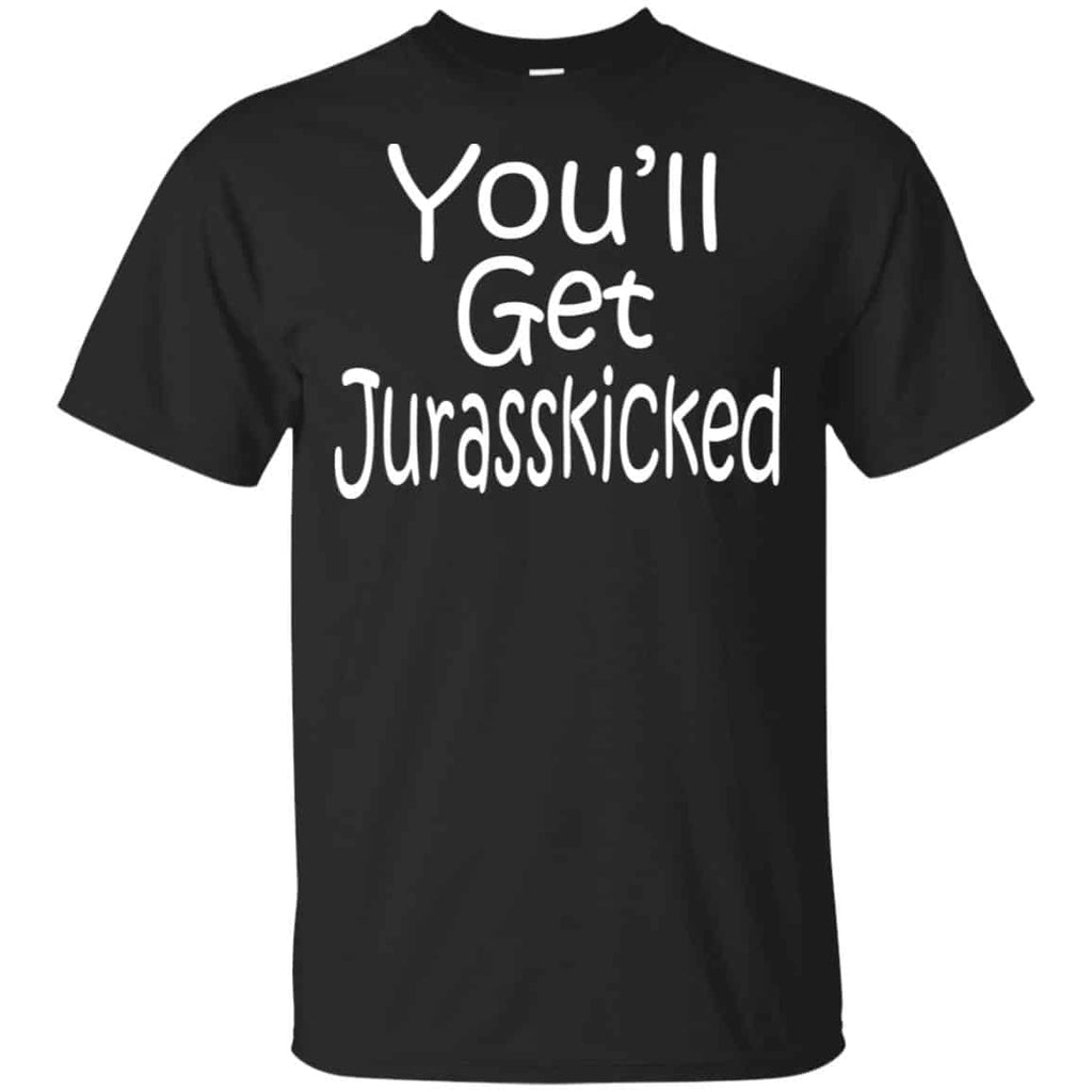 You’ll Get Jurasskicked T-Shirts, Hoodie, Tank