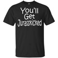 You’ll Get Jurasskicked T-Shirts, Hoodie, Tank