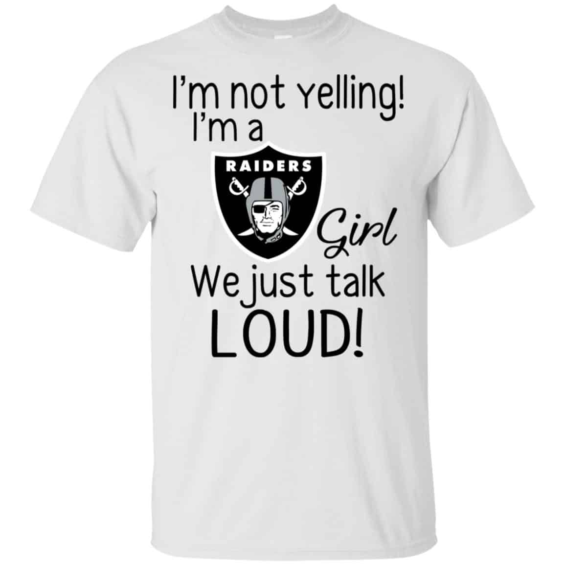 I’m Not Yelling I’m A Oakland Raiders Girl We Just Talk Loud T-Shirts, Hoodie, Tank