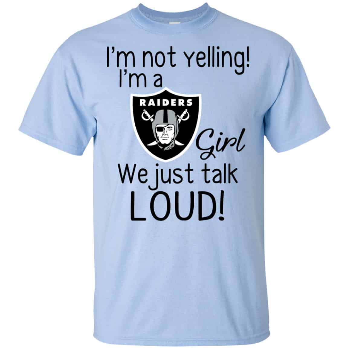 I’m Not Yelling I’m A Oakland Raiders Girl We Just Talk Loud T-Shirts, Hoodie, Tank