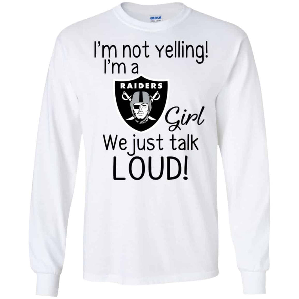 I’m Not Yelling I’m A Oakland Raiders Girl We Just Talk Loud T-Shirts, Hoodie, Tank
