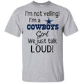 I’m Not Yelling I’m A Dallas Cowboys Girl We Just Talk Loud T-Shirts, Hoodie, Tank