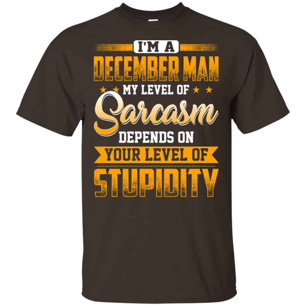 I’m A December Man My Level Of Sarcasm Depends On Your Level Of Stupidity T-Shirts, Hoodie, Tank