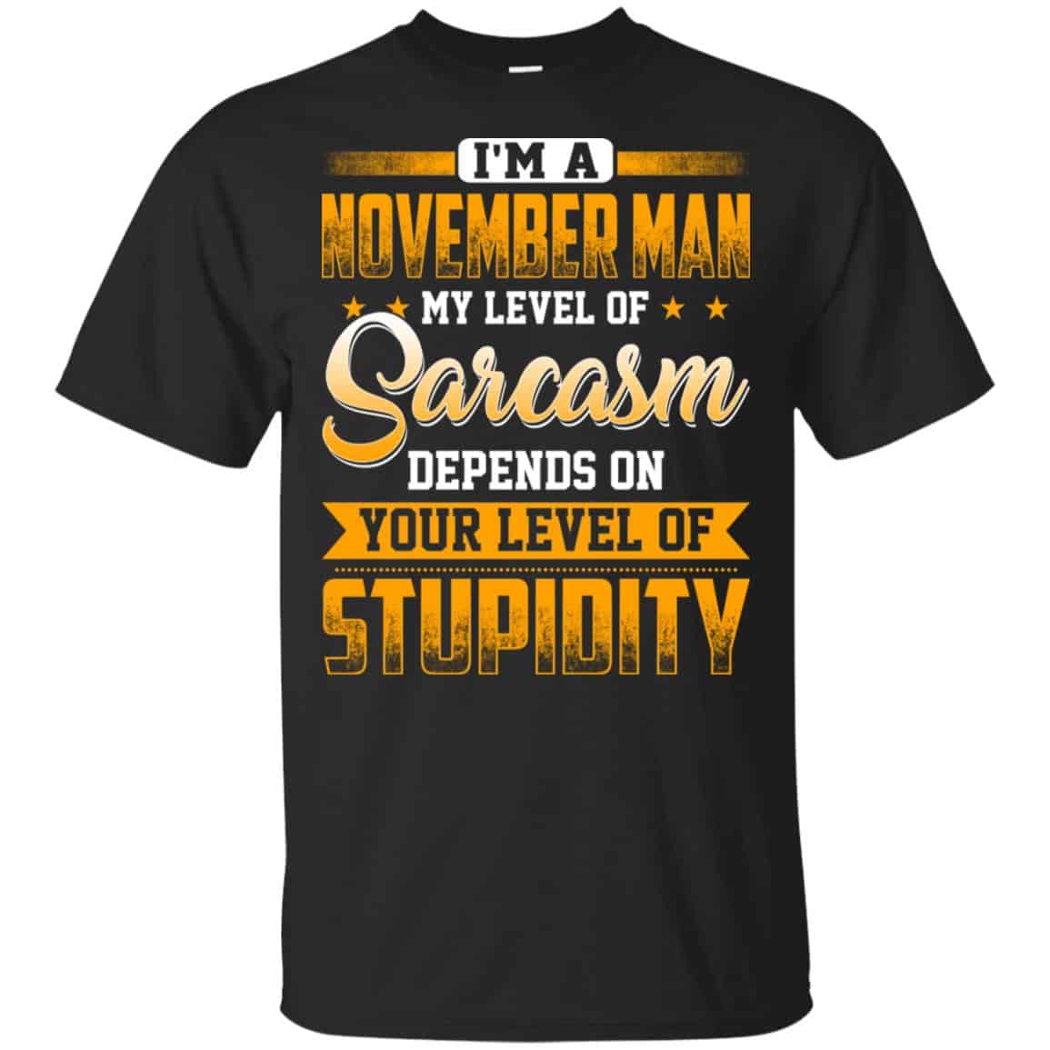 I’m A November Man My Level Of Sarcasm Depends On Your Level Of Stupidity T-Shirts, Hoodie, Tank