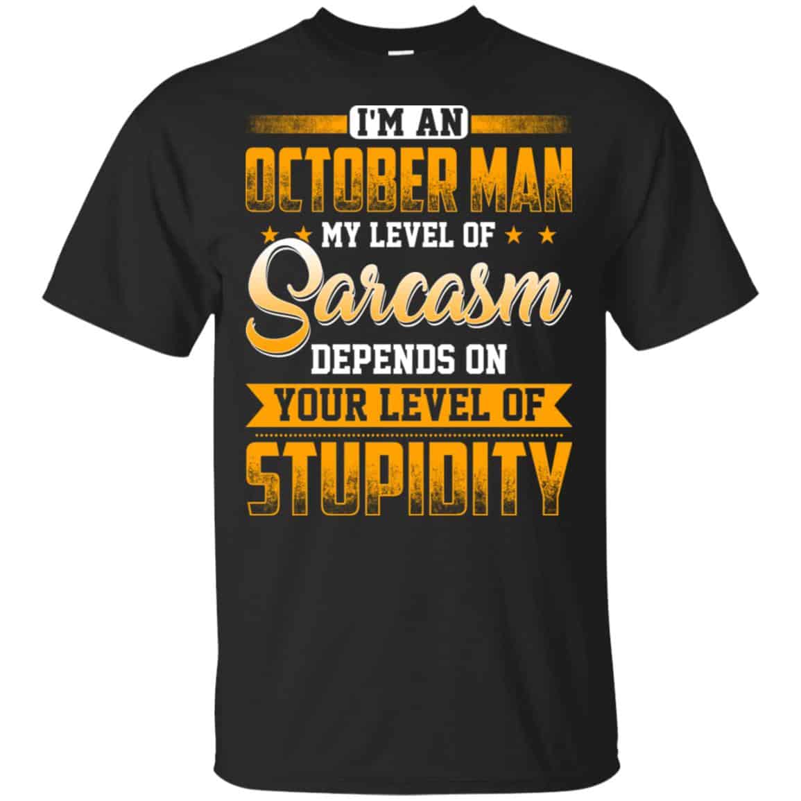I’m An October Man My Level Of Sarcasm Depends On Your Level Of Stupidity T-Shirts, Hoodie, Tank