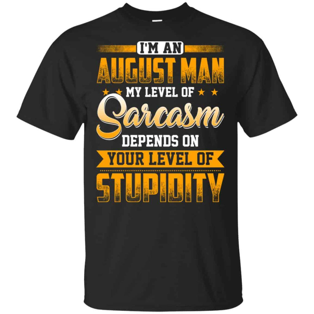 I’m An August Man My Level Of Sarcasm Depends On Your Level Of Stupidity T-Shirts, Hoodie, Tank