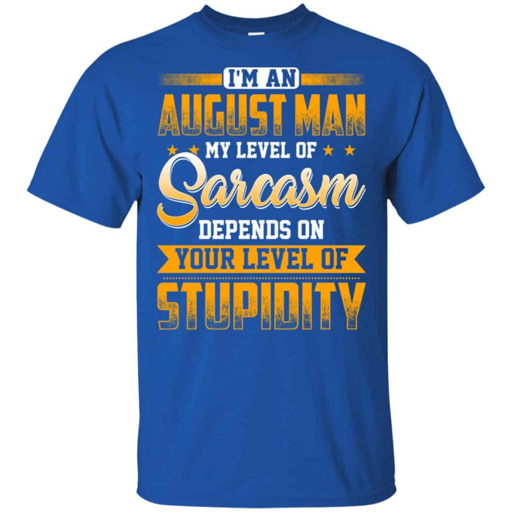 I’m An August Man My Level Of Sarcasm Depends On Your Level Of Stupidity T-Shirts, Hoodie, Tank