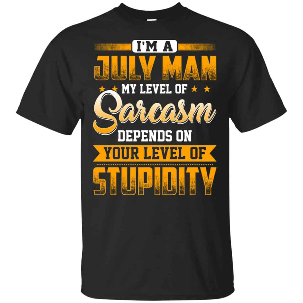 I’m A July Man My Level Of Sarcasm Depends On Your Level Of Stupidity T-Shirts, Hoodie, Tank