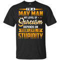 I’m A May Man My Level Of Sarcasm Depends On Your Level Of Stupidity T-Shirts, Hoodie, Tank