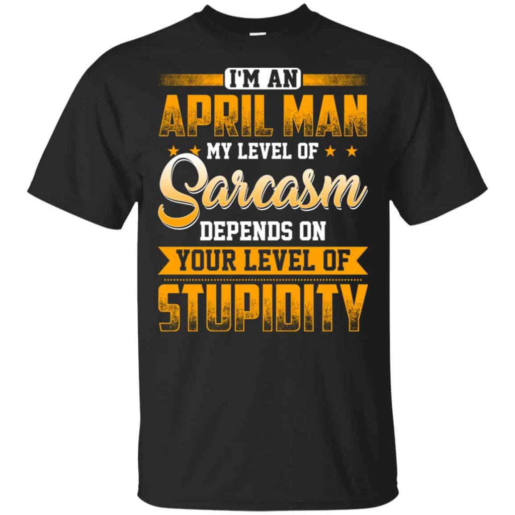 I’m An April Man My Level Of Sarcasm Depends On Your Level Of Stupidity T-Shirts, Hoodie, Tank