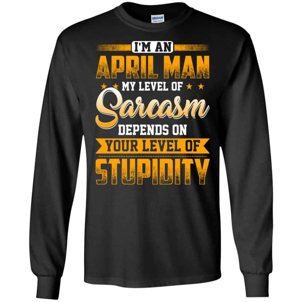 I’m An April Man My Level Of Sarcasm Depends On Your Level Of Stupidity T-Shirts, Hoodie, Tank
