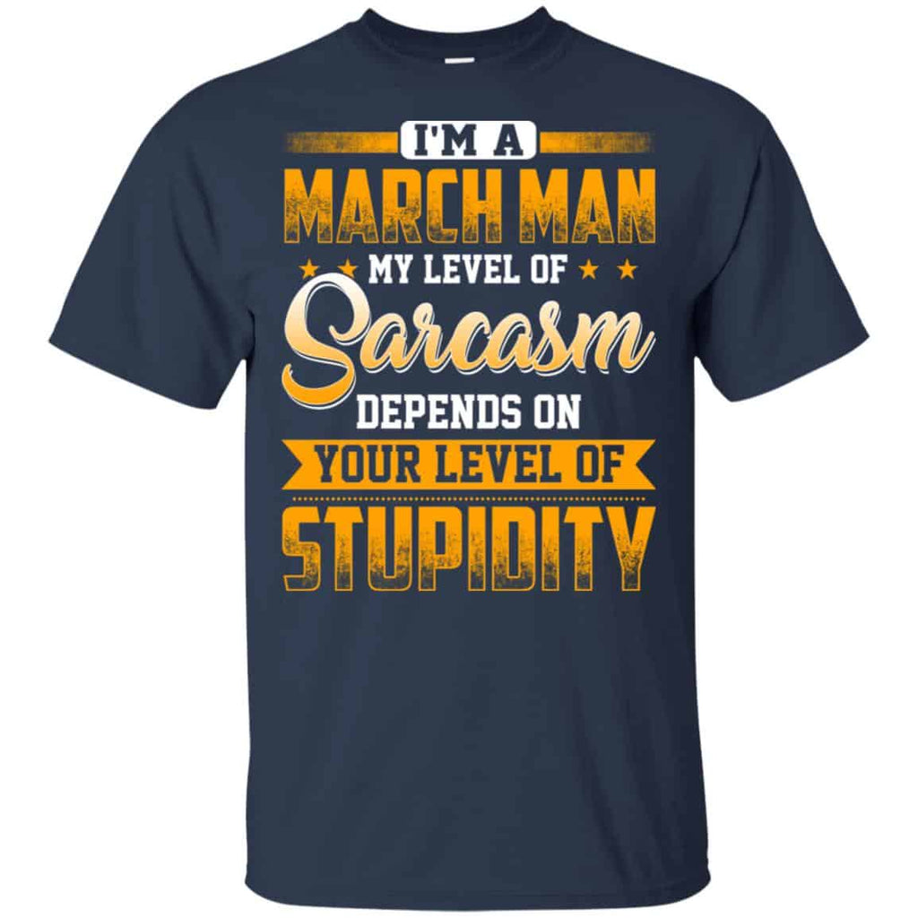 I’m A March Man My Level Of Sarcasm Depends On Your Level Of Stupidity T-Shirts, Hoodie, Tank