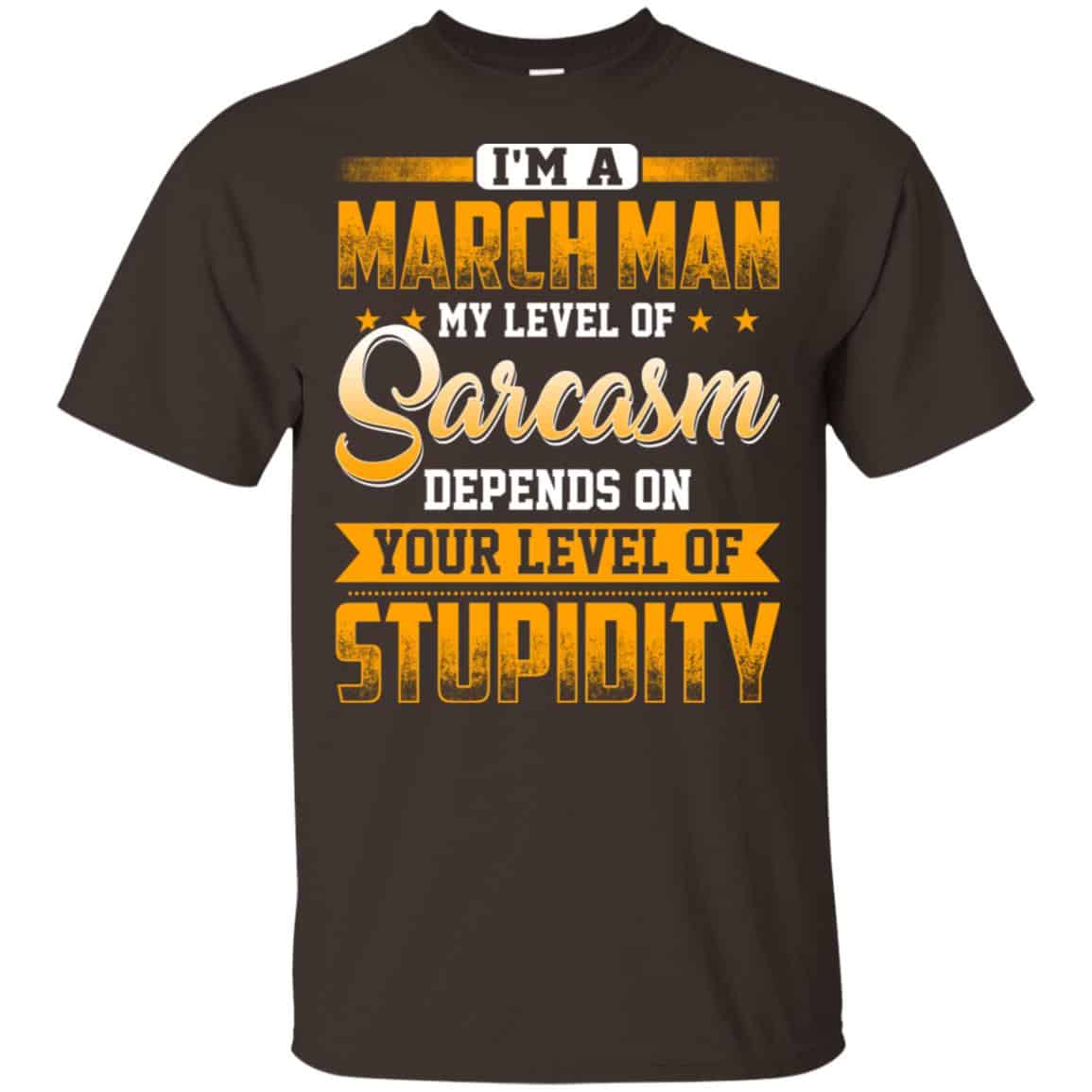 I’m A March Man My Level Of Sarcasm Depends On Your Level Of Stupidity T-Shirts, Hoodie, Tank