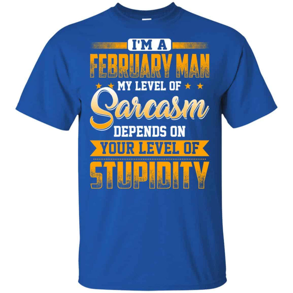 I’m A February Man My Level Of Sarcasm Depends On Your Level Of Stupidity T-Shirts, Hoodie, Tank