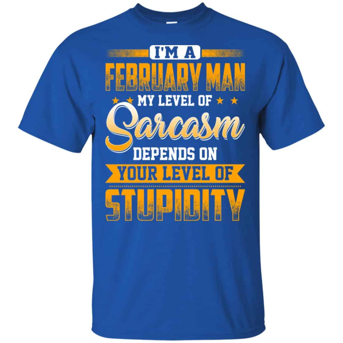 I’m A February Man My Level Of Sarcasm Depends On Your Level Of Stupidity T-Shirts, Hoodie, Tank