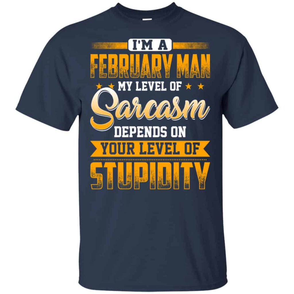 I’m A February Man My Level Of Sarcasm Depends On Your Level Of Stupidity T-Shirts, Hoodie, Tank