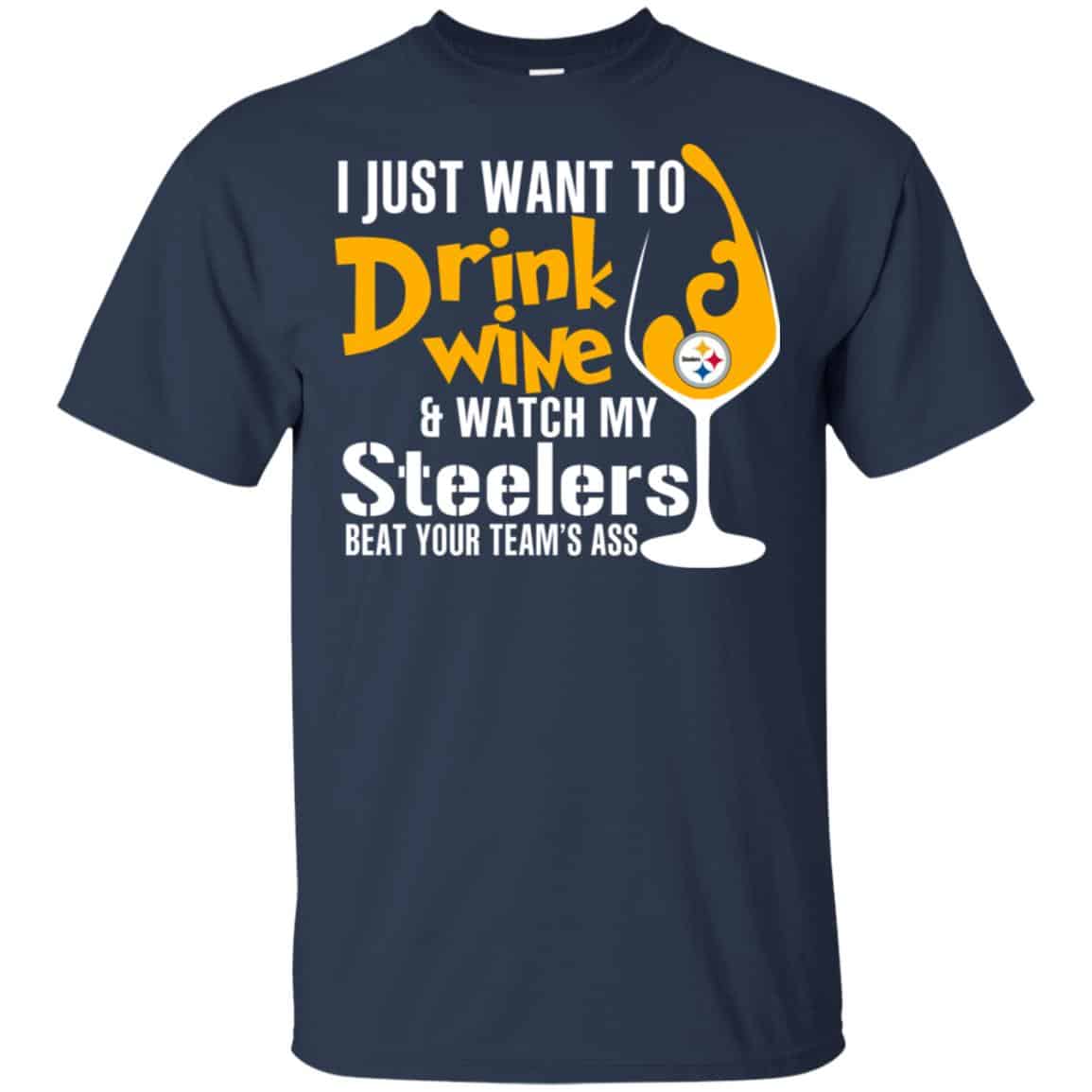 I Just Want To Drink Wine & Watch My Steelers Beat Your Team’s Ass T-Shirts, Hoodie, Tank