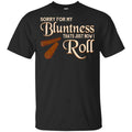 Sorry For My Bluntness That’s Just How I Roll T-Shirts, Hoodie, Tank