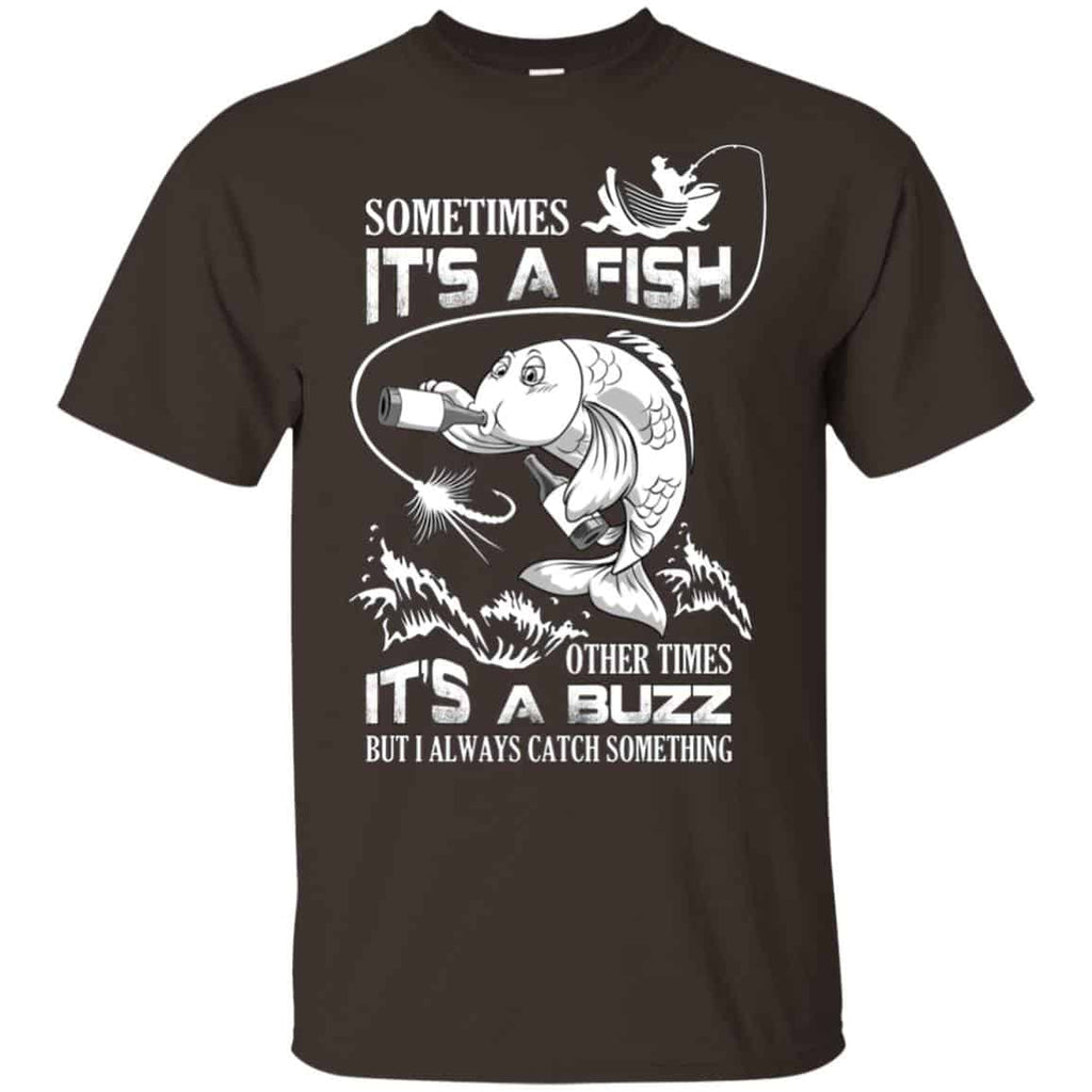 Sometimes It’s A Fish Other Times It’s A Buzz But I Always Catch Something T-Shirts, Hoodie, Tank