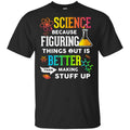 Science Because Figuring Things Out Is Better Than Making Stuff Up T-Shirts, Hoodie, Tank