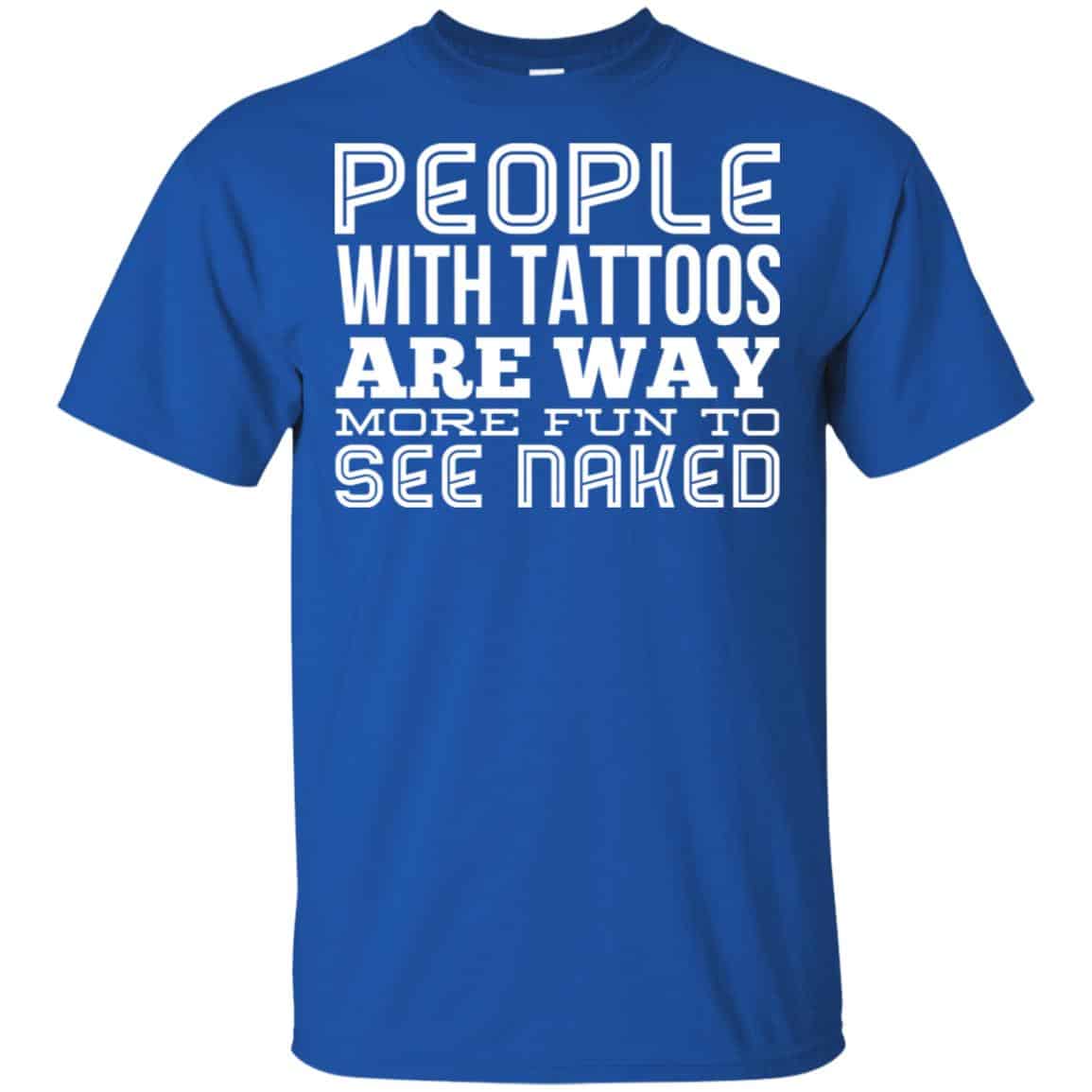 People With Tattoos Are Way More Fun To See Naked T-Shirts, Hoodie, Tank
