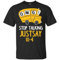 OMG Stop Talking Just Say 10-4 T-Shirts, Hoodie, Tank