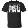 Never Underestimate The Power Of A Stubborn Finn T-Shirts, Hoodie, Tank