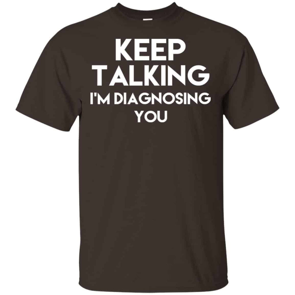 Keep Talking I’m Diagnosing You T-Shirts, Hoodie, Tank