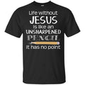 Life Without Jesus Is Like An Unsharpened Pencil It Has No Point Shirt, Hoodie, Tank