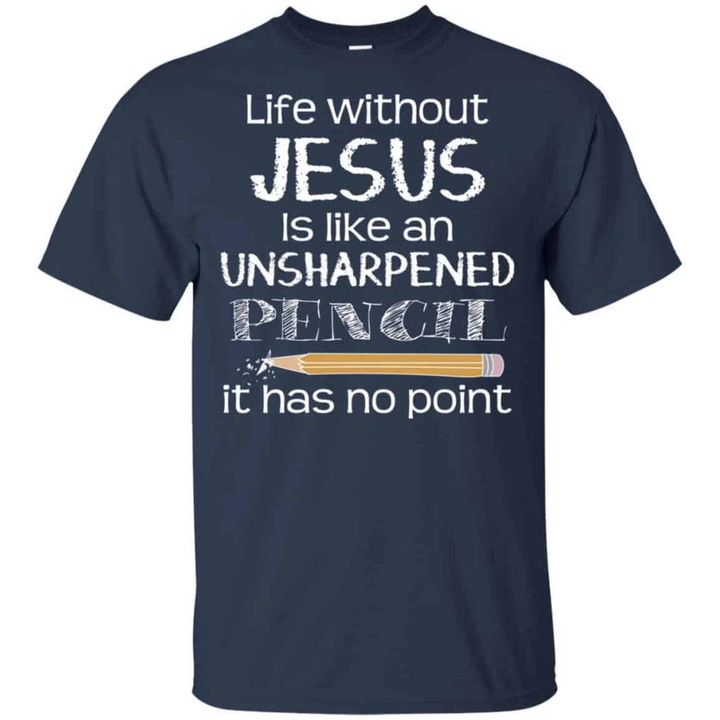 Life Without Jesus Is Like An Unsharpened Pencil It Has No Point Shirt, Hoodie, Tank