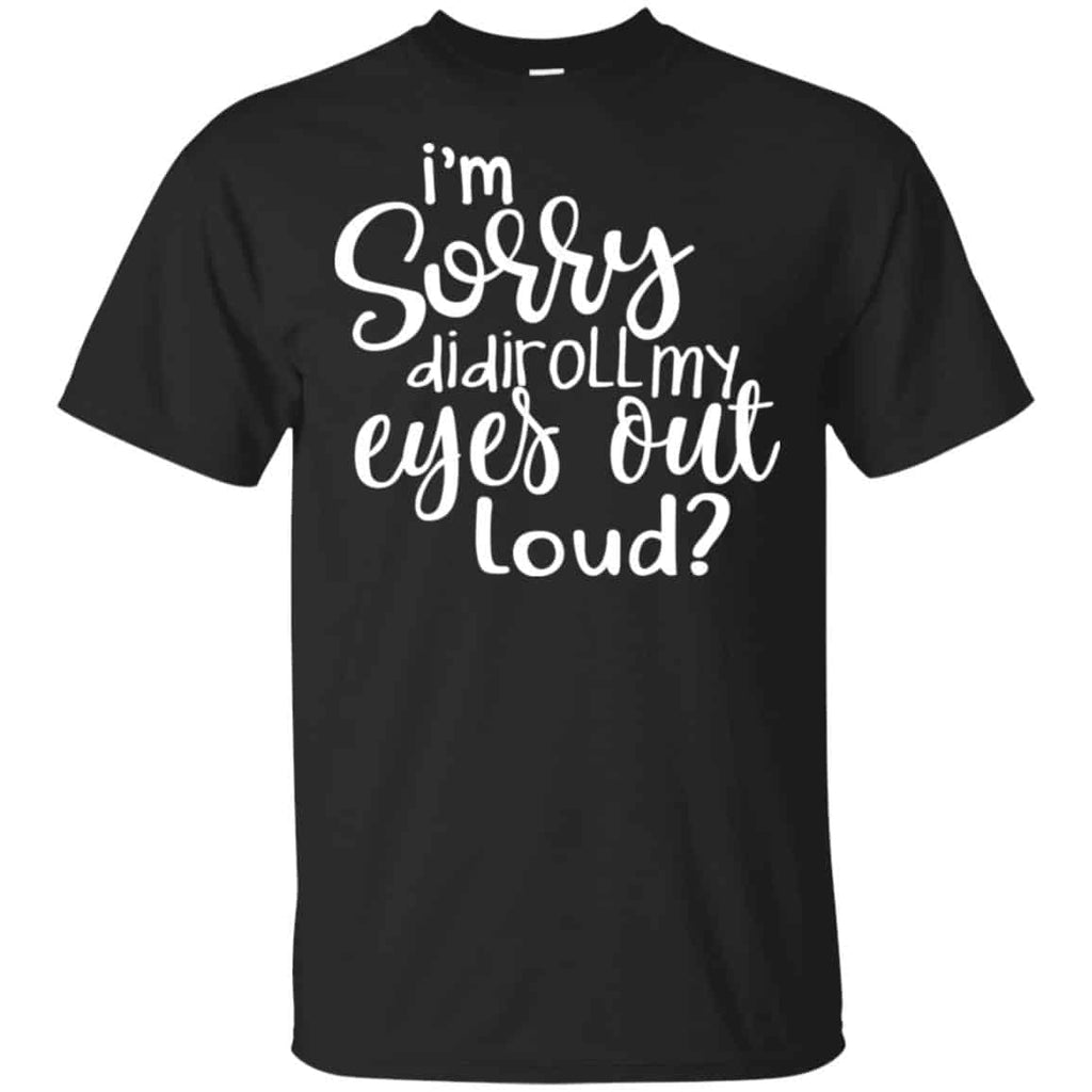 I’m Sorry Did I Roll My Eyes Out Loud? T-Shirts, Hoodie, Tank